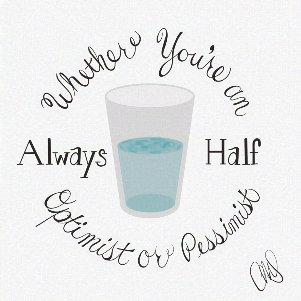 Half full/empty glass. text around it reads "Whether You're an Optimist or Pessimist; Always Half"