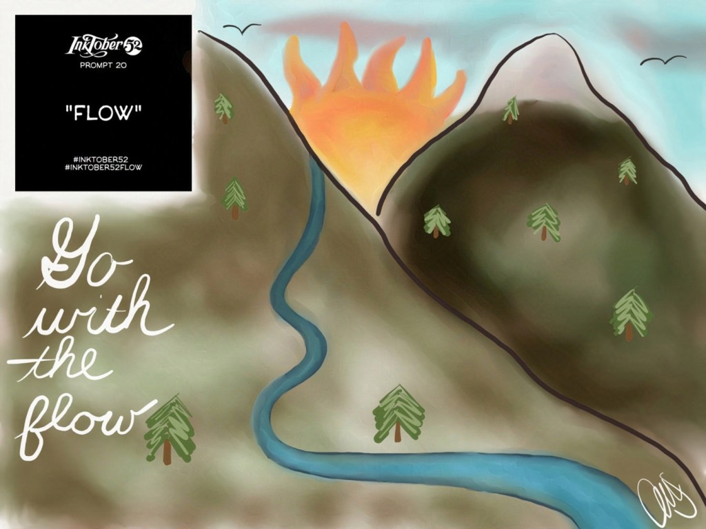 river wrapping down and around mountains with sun rising/setting between the mountains. upper right corner is the inktober 52 graphic saying flow and prompt 20. Text below graphic reads "go with the flow" in cursive.
