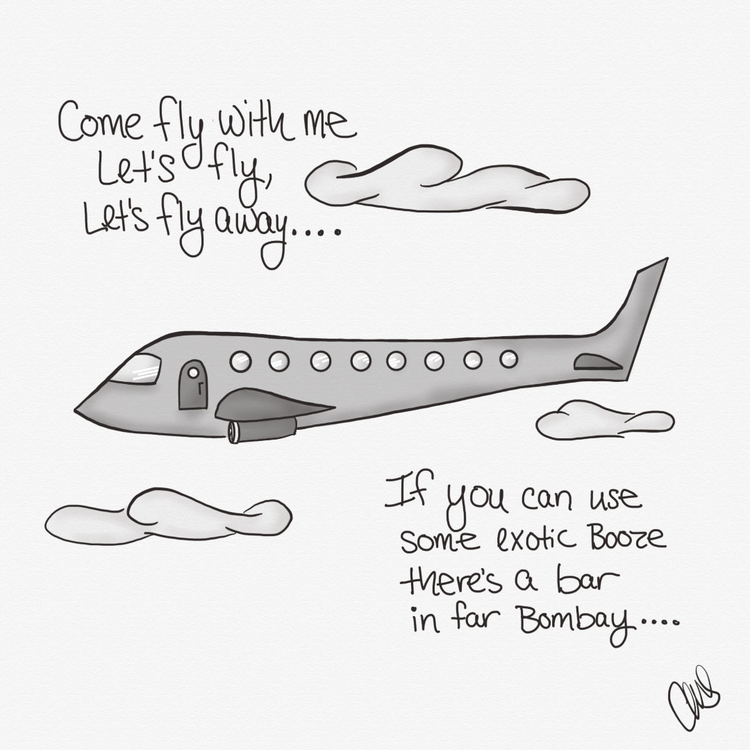 A plane soaring amongst the clouds. Quote: "Come fly with me Let's fly, let’s fly away .... If you can use some exotic booze, there's a bar in far Bombay...."